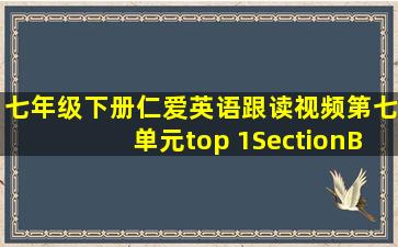 七年级下册仁爱英语跟读视频第七单元top 1SectionB